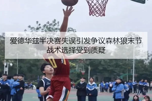 爱德华兹半决赛失误引发争议森林狼末节战术选择受到质疑