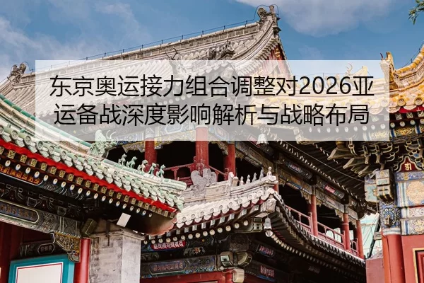 东京奥运接力组合调整对2026亚运备战深度影响解析与战略布局