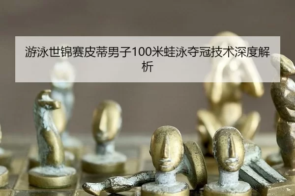 游泳世锦赛皮蒂男子100米蛙泳夺冠技术深度解析